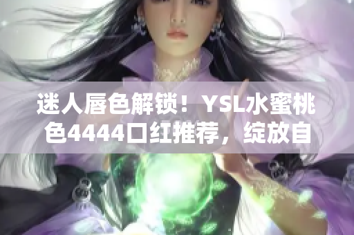 迷人唇色解鎖！YSL水蜜桃色4444口紅推薦，綻放自然魅力