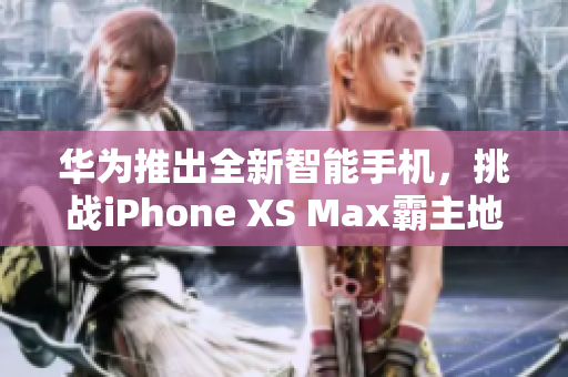 華為推出全新智能手機(jī)，挑戰(zhàn)iPhone XS Max霸主地位