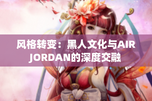 風(fēng)格轉(zhuǎn)變：黑人文化與AIRJORDAN的深度交融