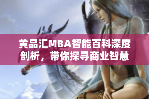 黃品匯MBA智能百科深度剖析，帶你探尋商業(yè)智慧