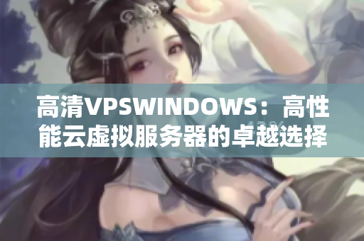 高清VPSWINDOWS：高性能云虛擬服務(wù)器的卓越選擇