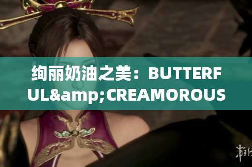 絢麗奶油之美：BUTTERFUL&CREAMOROUS獨(dú)家揭秘