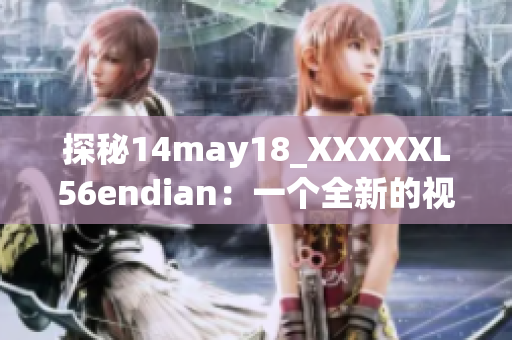 探秘14may18_XXXXXL56endian：一個全新的視角