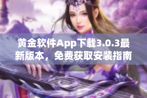 黃金軟件App下載3.0.3最新版本，免費獲取安裝指南