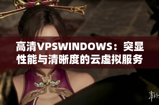 高清VPSWINDOWS：突顯性能與清晰度的云虛擬服務器