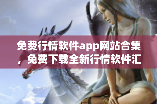 免費行情軟件app網(wǎng)站合集，免費下載全新行情軟件匯總