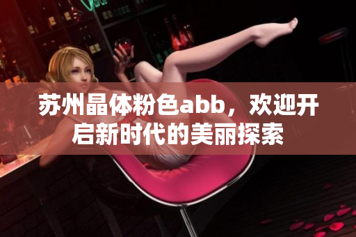 蘇州晶體粉色abb，歡迎開啟新時代的美麗探索