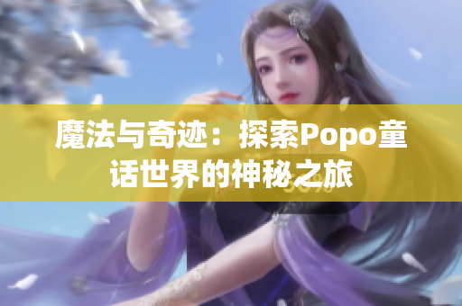 魔法與奇跡：探索Popo童話世界的神秘之旅