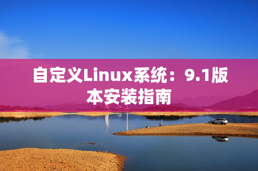 自定義Linux系統(tǒng)：9.1版本安裝指南