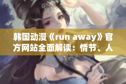 韓國動(dòng)漫《run away》官方網(wǎng)站全面解讀：情節(jié)、人物、背景及制作團(tuán)隊(duì)!