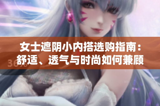 女士遮陰小內(nèi)搭選購(gòu)指南：舒適、透氣與時(shí)尚如何兼顧