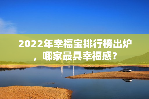 2022年幸福寶排行榜出爐，哪家最具幸福感？