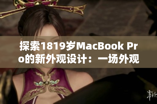 探索1819歲MacBook Pro的新外觀設(shè)計：一場外觀風(fēng)格的革命