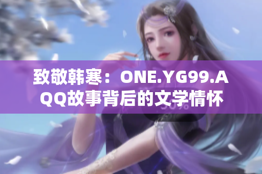 致敬韓寒：ONE.YG99.AQQ故事背后的文學(xué)情懷