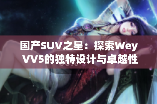 國產(chǎn)SUV之星：探索Wey VV5的獨(dú)特設(shè)計(jì)與卓越性能  