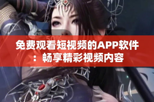 免費(fèi)觀看短視頻的APP軟件：暢享精彩視頻內(nèi)容