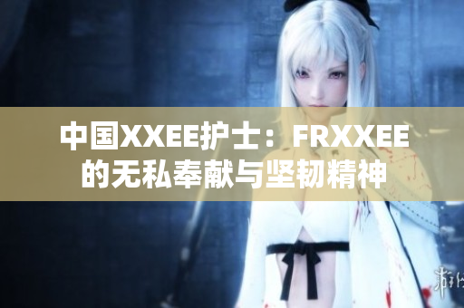 中國XXEE護士：FRXXEE的無私奉獻與堅韌精神