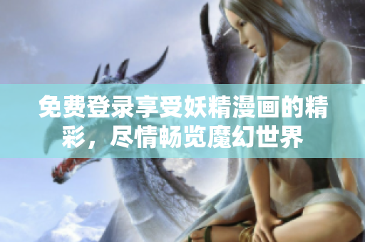 免費(fèi)登錄享受妖精漫畫的精彩，盡情暢覽魔幻世界