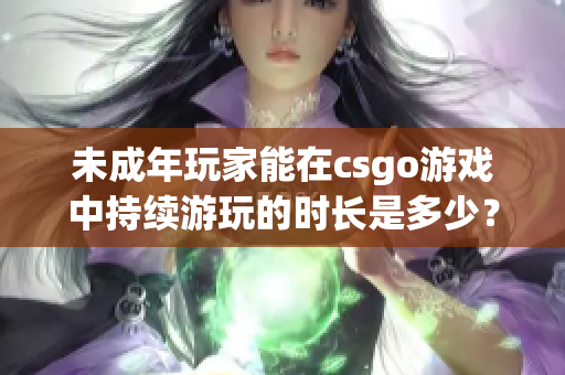 未成年玩家能在csgo游戲中持續(xù)游玩的時長是多少？