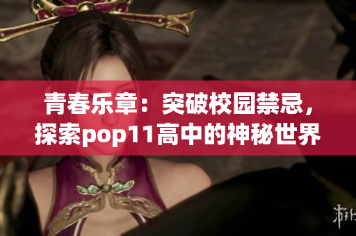 青春樂章：突破校園禁忌，探索pop11高中的神秘世界