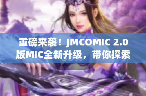 重磅來襲！JMCOMIC 2.0版MIC全新升級(jí)，帶你探索全新漫畫世界！