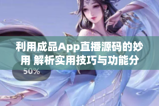 利用成品App直播源碼的妙用 解析實(shí)用技巧與功能分享