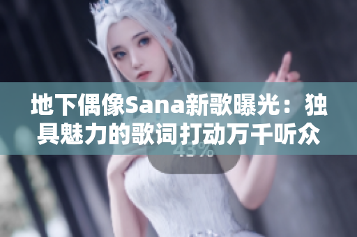 地下偶像Sana新歌曝光：獨(dú)具魅力的歌詞打動(dòng)萬(wàn)千聽(tīng)眾