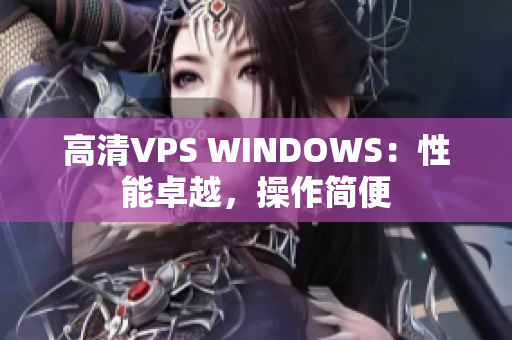 高清VPS WINDOWS：性能卓越，操作簡便