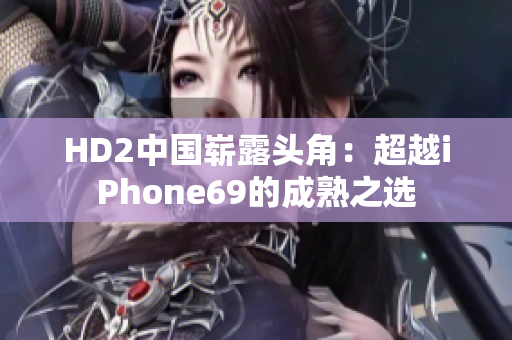 HD2中國(guó)嶄露頭角：超越iPhone69的成熟之選