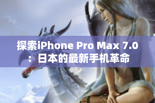 探索iPhone Pro Max 7.0：日本的最新手機(jī)革命