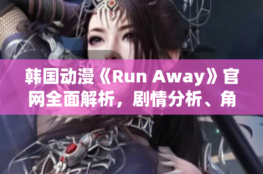 韓國(guó)動(dòng)漫《Run Away》官網(wǎng)全面解析，劇情分析、角色介紹一應(yīng)俱全