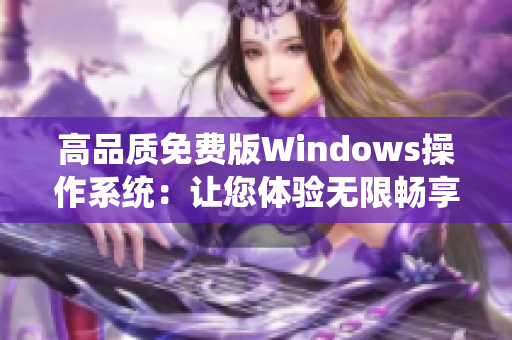 高品質(zhì)免費(fèi)版Windows操作系統(tǒng)：讓您體驗(yàn)無限暢享