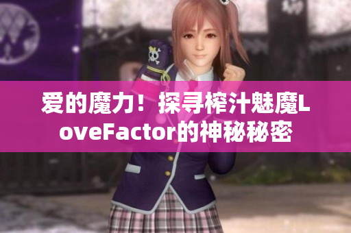 愛的魔力！探尋榨汁魅魔LoveFactor的神秘秘密