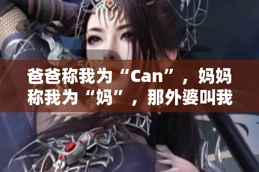 爸爸稱我為“Can”，媽媽稱我為“媽”，那外婆叫我什么？