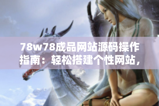 78w78成品網(wǎng)站源碼操作指南：輕松搭建個(gè)性網(wǎng)站，簡(jiǎn)單上手，快速實(shí)現(xiàn)定制需求