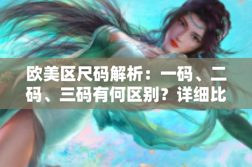 歐美區(qū)尺碼解析：一碼、二碼、三碼有何區(qū)別？詳細(xì)比較讓你輕松選購