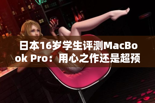 日本16歲學(xué)生評(píng)測(cè)MacBook Pro：用心之作還是超預(yù)期？