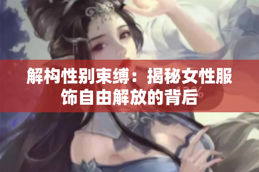 解構(gòu)性別束縛：揭秘女性服飾自由解放的背后