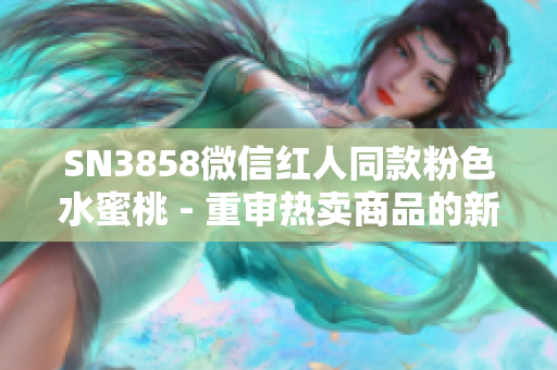 SN3858微信紅人同款粉色水蜜桃 - 重審熱賣商品的新名堂