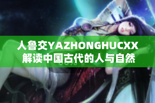 人魯交YAZHONGHUCXX 解讀中國(guó)古代的人與自然關(guān)系