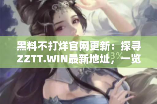 黑料不打烊官網(wǎng)更新：探尋ZZTT.WIN最新地址，一覽最熱爆料！