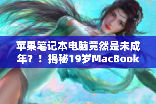 蘋果筆記本電腦竟然是未成年？！揭秘19歲MacBook Pro的驚人故事