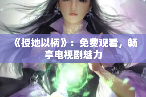 《授她以柄》：免費(fèi)觀看，暢享電視劇魅力