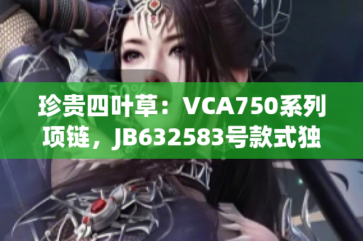 珍貴四葉草：VCA750系列項鏈，JB632583號款式獨具匠心