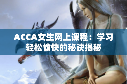 ACCA女生網(wǎng)上課程：學習輕松愉快的秘訣揭秘