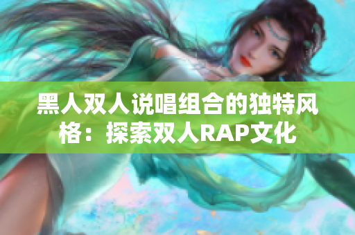 黑人雙人說唱組合的獨特風(fēng)格：探索雙人RAP文化