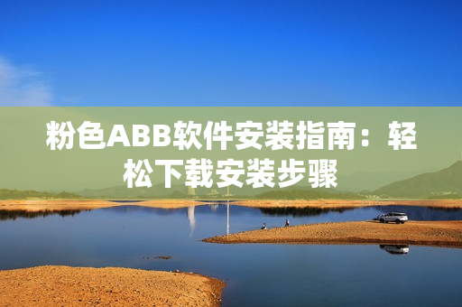 粉色ABB軟件安裝指南：輕松下載安裝步驟