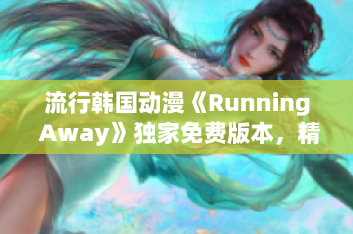 流行韓國動漫《Running Away》獨家免費版本，精彩劇情輕松追！