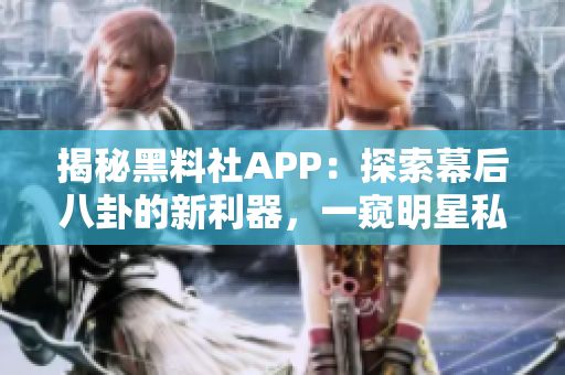 揭秘黑料社APP：探索幕后八卦的新利器，一窺明星私秘生活！