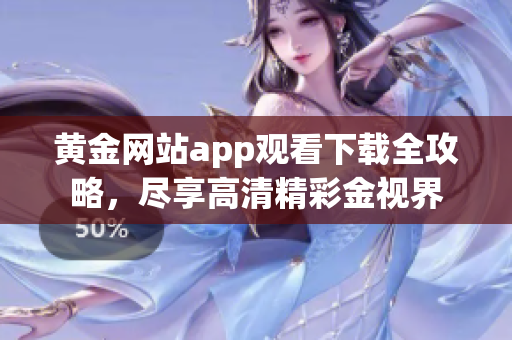 黃金網(wǎng)站app觀看下載全攻略，盡享高清精彩金視界